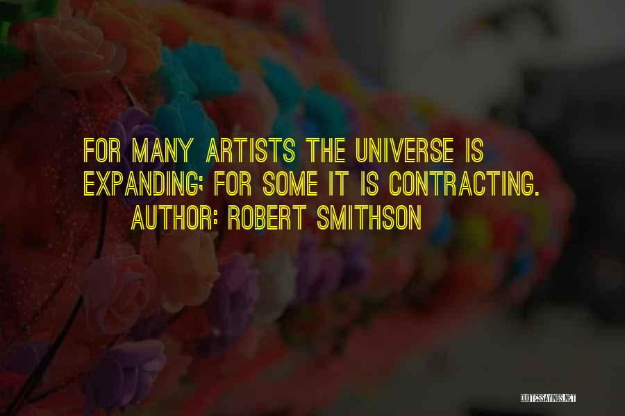 Robert Smithson Quotes: For Many Artists The Universe Is Expanding; For Some It Is Contracting.