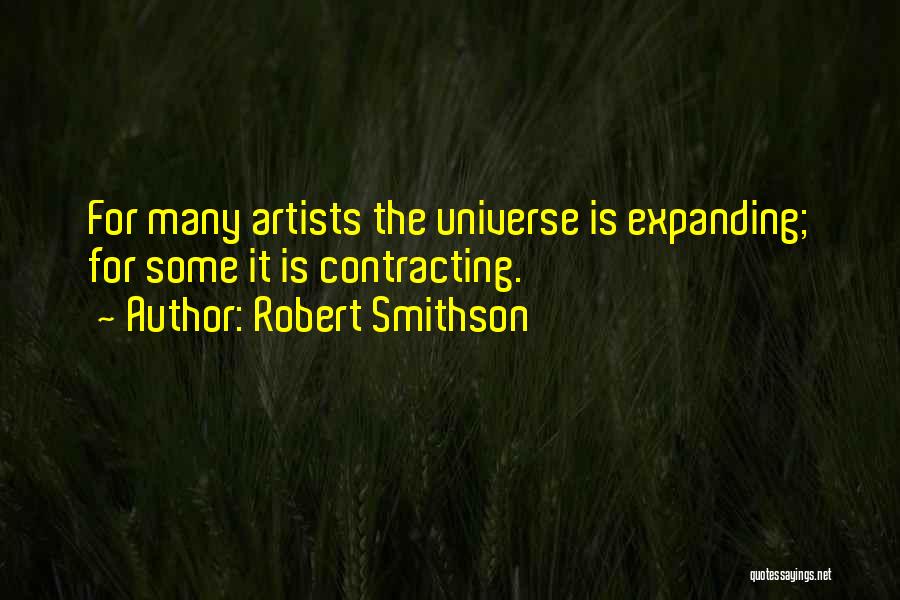 Robert Smithson Quotes: For Many Artists The Universe Is Expanding; For Some It Is Contracting.