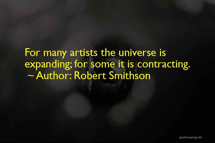Robert Smithson Quotes: For Many Artists The Universe Is Expanding; For Some It Is Contracting.