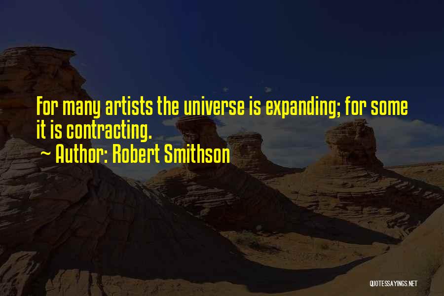 Robert Smithson Quotes: For Many Artists The Universe Is Expanding; For Some It Is Contracting.