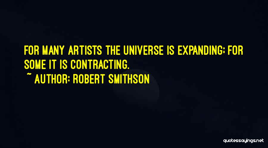 Robert Smithson Quotes: For Many Artists The Universe Is Expanding; For Some It Is Contracting.