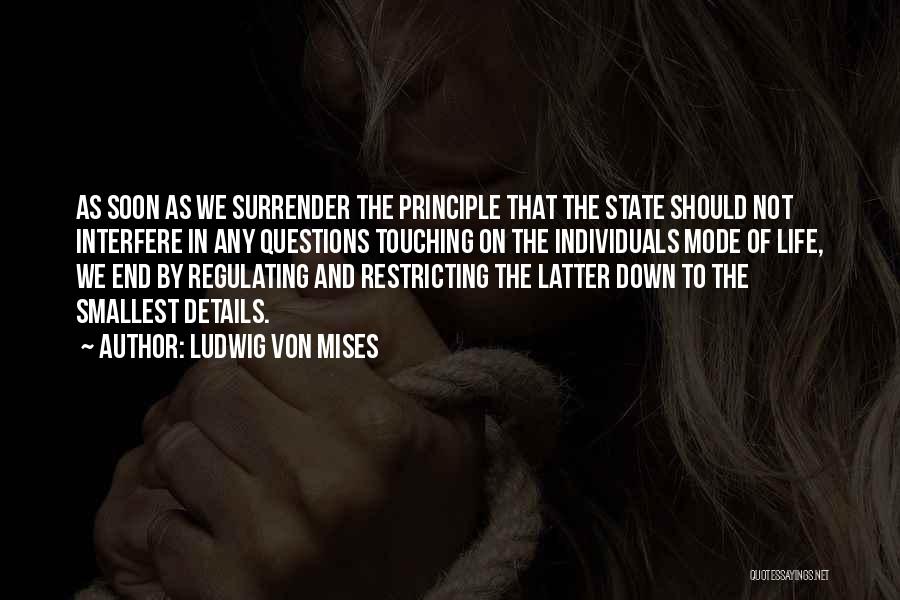 Ludwig Von Mises Quotes: As Soon As We Surrender The Principle That The State Should Not Interfere In Any Questions Touching On The Individuals