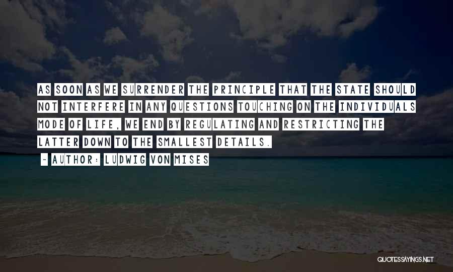 Ludwig Von Mises Quotes: As Soon As We Surrender The Principle That The State Should Not Interfere In Any Questions Touching On The Individuals