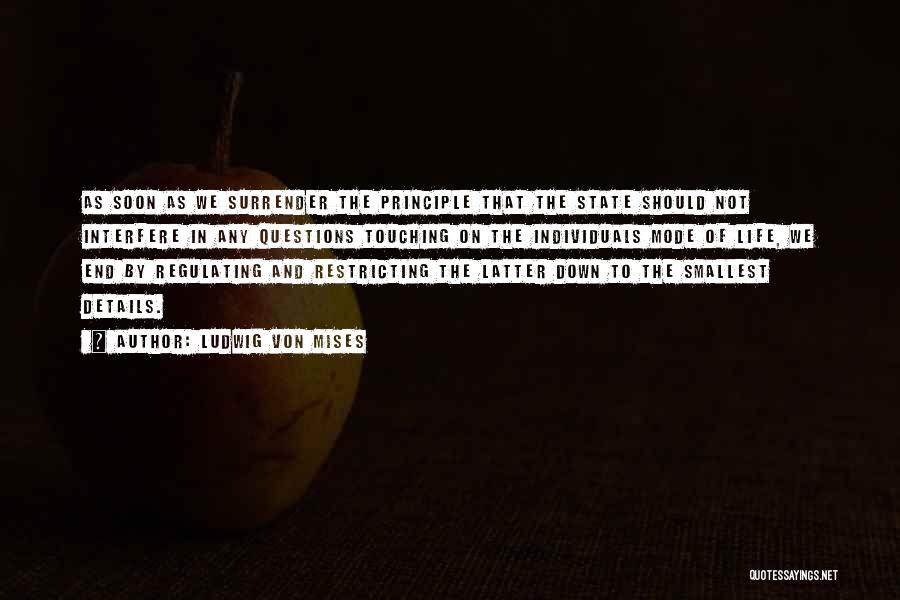 Ludwig Von Mises Quotes: As Soon As We Surrender The Principle That The State Should Not Interfere In Any Questions Touching On The Individuals