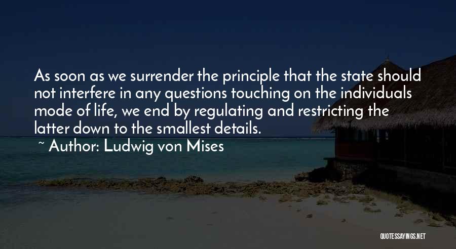 Ludwig Von Mises Quotes: As Soon As We Surrender The Principle That The State Should Not Interfere In Any Questions Touching On The Individuals