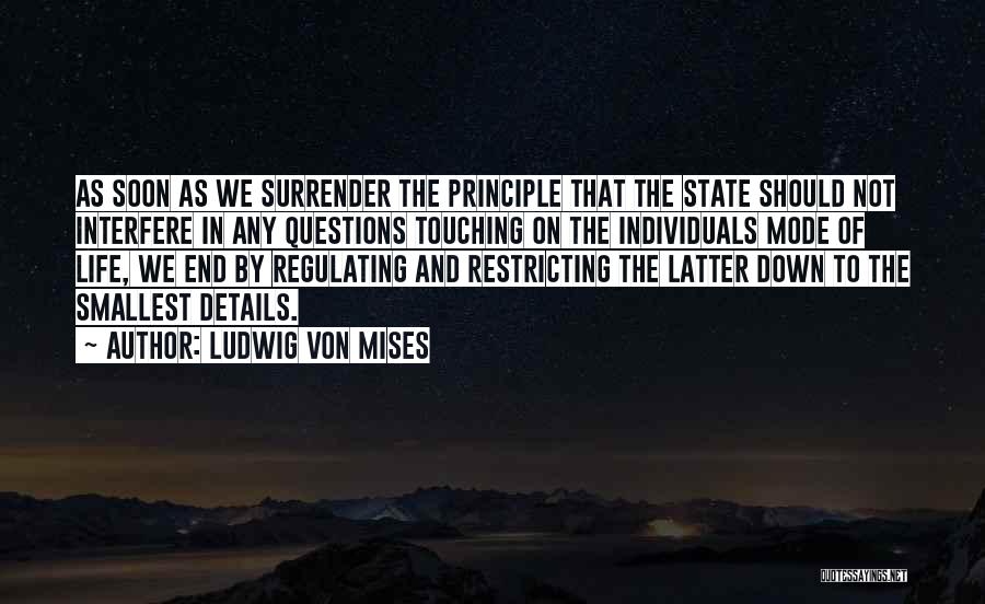 Ludwig Von Mises Quotes: As Soon As We Surrender The Principle That The State Should Not Interfere In Any Questions Touching On The Individuals