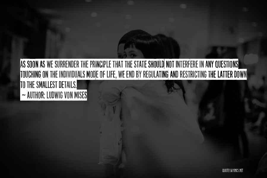 Ludwig Von Mises Quotes: As Soon As We Surrender The Principle That The State Should Not Interfere In Any Questions Touching On The Individuals