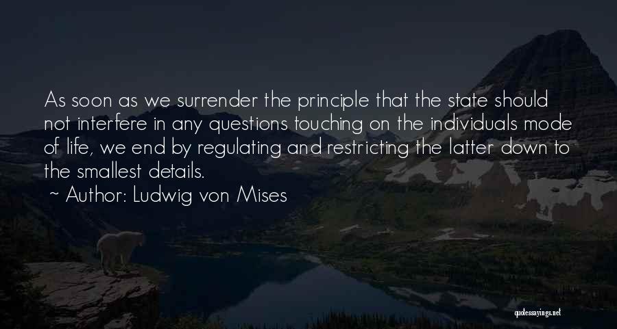 Ludwig Von Mises Quotes: As Soon As We Surrender The Principle That The State Should Not Interfere In Any Questions Touching On The Individuals