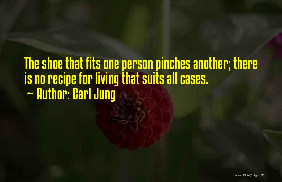 Carl Jung Quotes: The Shoe That Fits One Person Pinches Another; There Is No Recipe For Living That Suits All Cases.