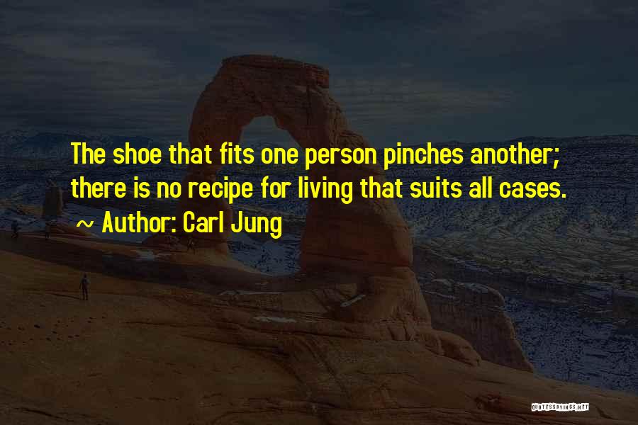 Carl Jung Quotes: The Shoe That Fits One Person Pinches Another; There Is No Recipe For Living That Suits All Cases.