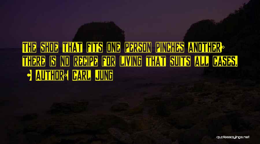 Carl Jung Quotes: The Shoe That Fits One Person Pinches Another; There Is No Recipe For Living That Suits All Cases.