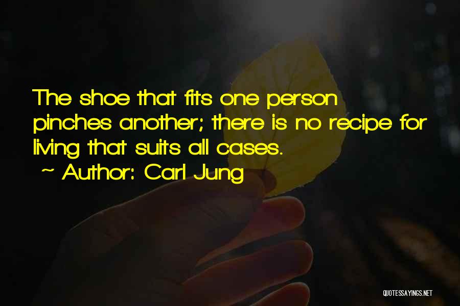 Carl Jung Quotes: The Shoe That Fits One Person Pinches Another; There Is No Recipe For Living That Suits All Cases.