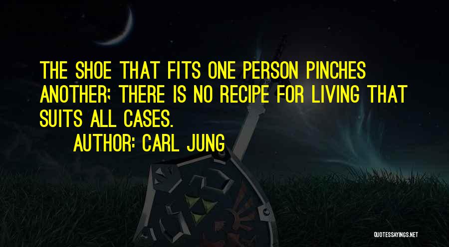 Carl Jung Quotes: The Shoe That Fits One Person Pinches Another; There Is No Recipe For Living That Suits All Cases.
