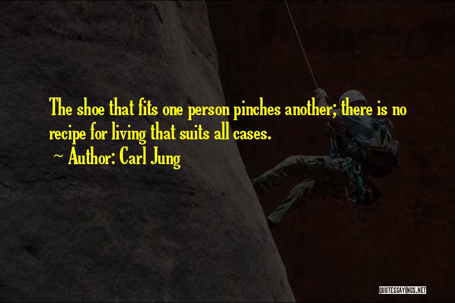 Carl Jung Quotes: The Shoe That Fits One Person Pinches Another; There Is No Recipe For Living That Suits All Cases.