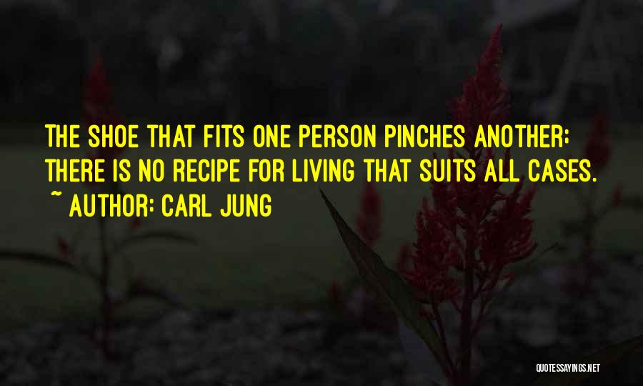 Carl Jung Quotes: The Shoe That Fits One Person Pinches Another; There Is No Recipe For Living That Suits All Cases.
