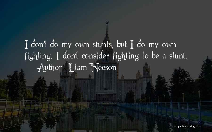 Liam Neeson Quotes: I Don't Do My Own Stunts, But I Do My Own Fighting. I Don't Consider Fighting To Be A Stunt.