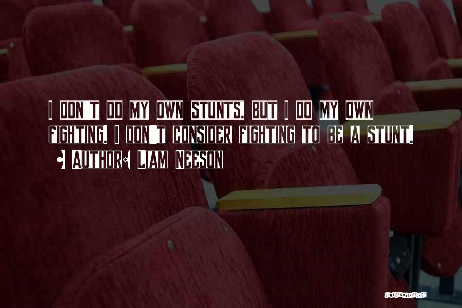 Liam Neeson Quotes: I Don't Do My Own Stunts, But I Do My Own Fighting. I Don't Consider Fighting To Be A Stunt.