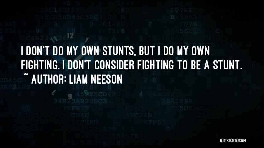 Liam Neeson Quotes: I Don't Do My Own Stunts, But I Do My Own Fighting. I Don't Consider Fighting To Be A Stunt.