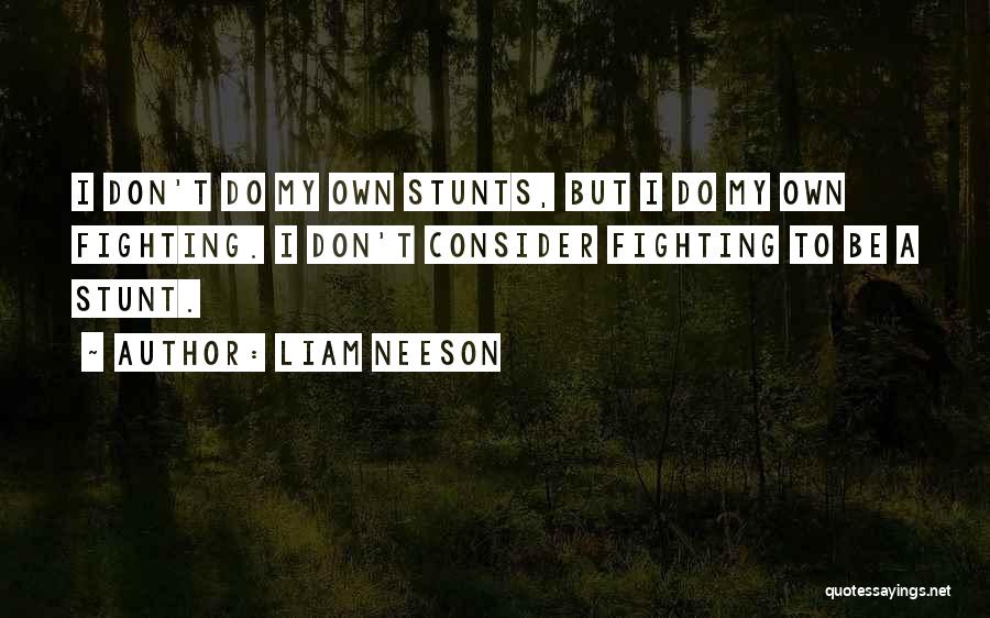 Liam Neeson Quotes: I Don't Do My Own Stunts, But I Do My Own Fighting. I Don't Consider Fighting To Be A Stunt.