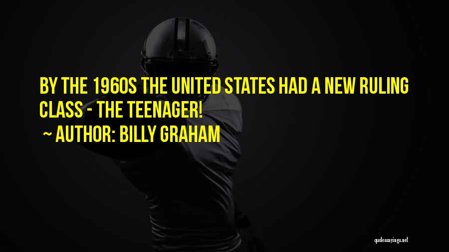 Billy Graham Quotes: By The 1960s The United States Had A New Ruling Class - The Teenager!
