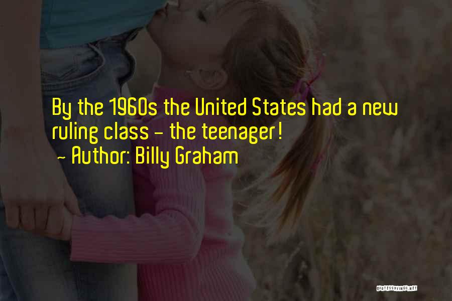 Billy Graham Quotes: By The 1960s The United States Had A New Ruling Class - The Teenager!