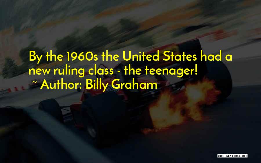 Billy Graham Quotes: By The 1960s The United States Had A New Ruling Class - The Teenager!