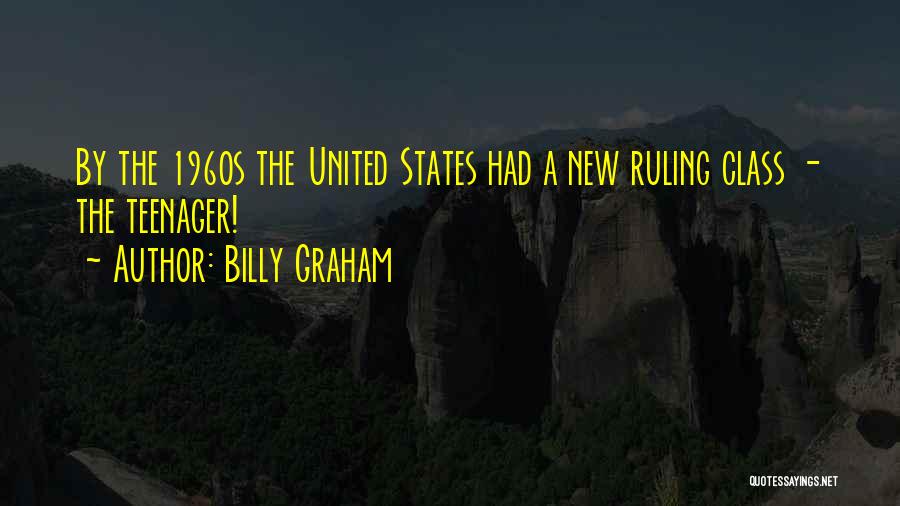 Billy Graham Quotes: By The 1960s The United States Had A New Ruling Class - The Teenager!