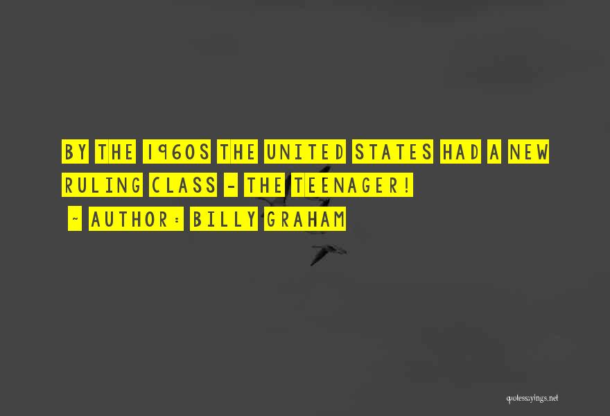 Billy Graham Quotes: By The 1960s The United States Had A New Ruling Class - The Teenager!