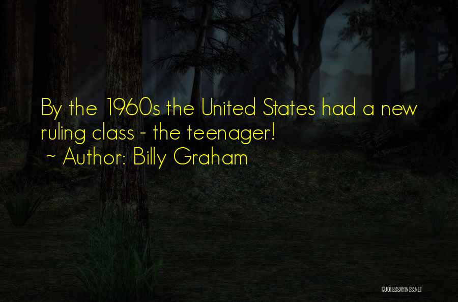 Billy Graham Quotes: By The 1960s The United States Had A New Ruling Class - The Teenager!