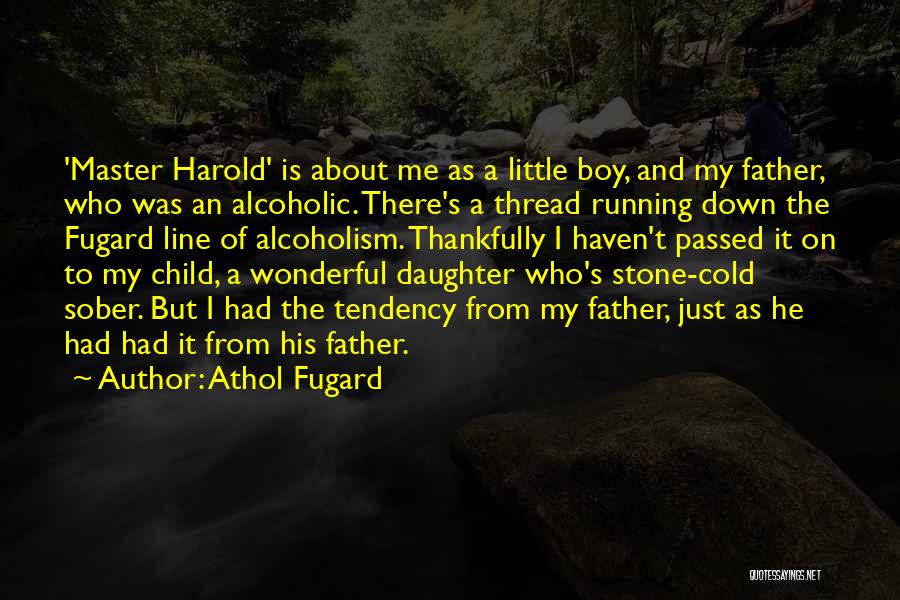 Athol Fugard Quotes: 'master Harold' Is About Me As A Little Boy, And My Father, Who Was An Alcoholic. There's A Thread Running