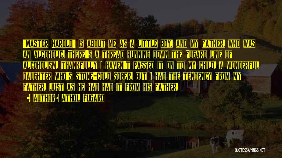 Athol Fugard Quotes: 'master Harold' Is About Me As A Little Boy, And My Father, Who Was An Alcoholic. There's A Thread Running