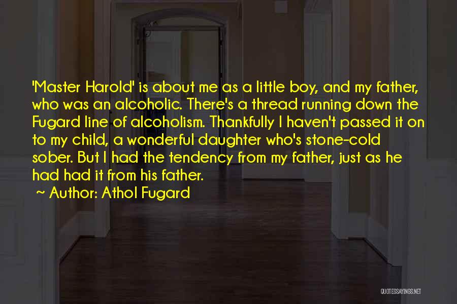 Athol Fugard Quotes: 'master Harold' Is About Me As A Little Boy, And My Father, Who Was An Alcoholic. There's A Thread Running