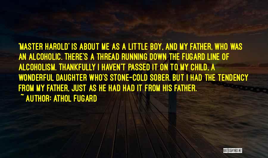 Athol Fugard Quotes: 'master Harold' Is About Me As A Little Boy, And My Father, Who Was An Alcoholic. There's A Thread Running