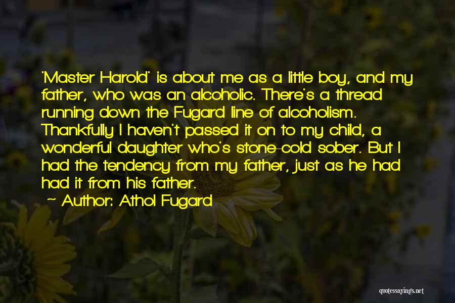 Athol Fugard Quotes: 'master Harold' Is About Me As A Little Boy, And My Father, Who Was An Alcoholic. There's A Thread Running