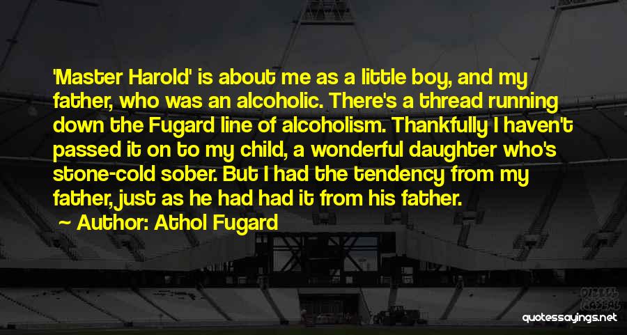 Athol Fugard Quotes: 'master Harold' Is About Me As A Little Boy, And My Father, Who Was An Alcoholic. There's A Thread Running