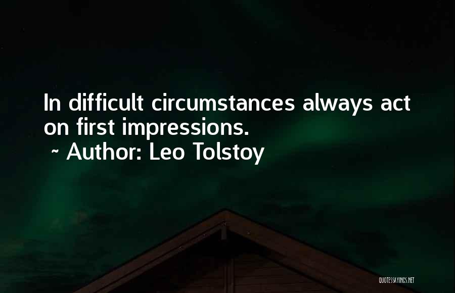 Leo Tolstoy Quotes: In Difficult Circumstances Always Act On First Impressions.