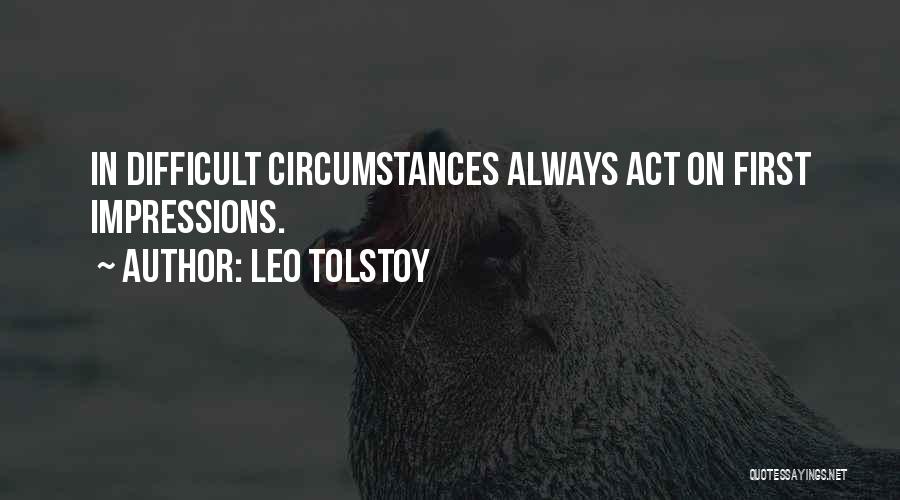 Leo Tolstoy Quotes: In Difficult Circumstances Always Act On First Impressions.