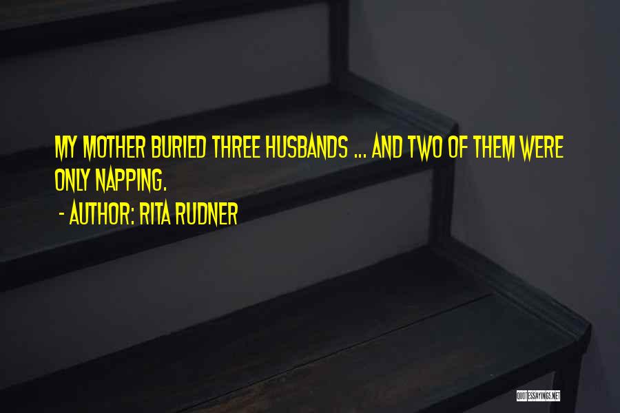 Rita Rudner Quotes: My Mother Buried Three Husbands ... And Two Of Them Were Only Napping.
