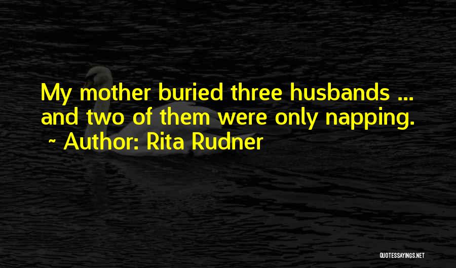Rita Rudner Quotes: My Mother Buried Three Husbands ... And Two Of Them Were Only Napping.