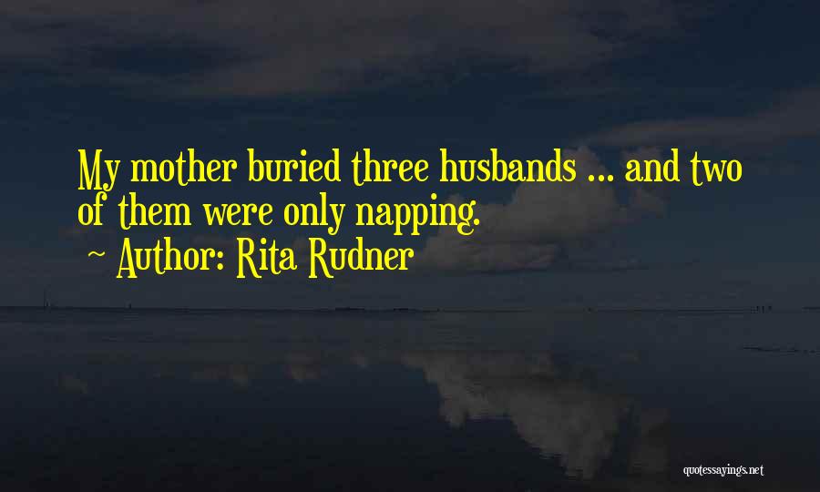 Rita Rudner Quotes: My Mother Buried Three Husbands ... And Two Of Them Were Only Napping.