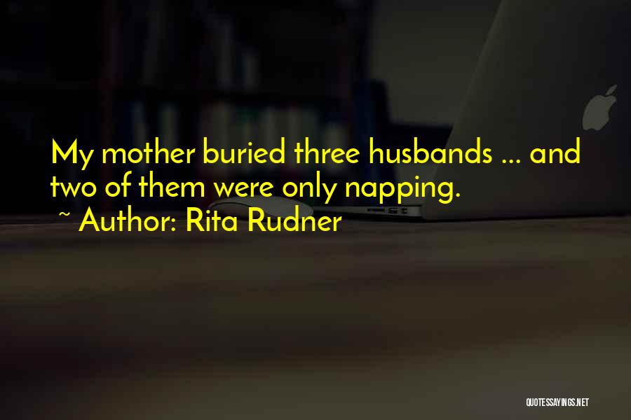 Rita Rudner Quotes: My Mother Buried Three Husbands ... And Two Of Them Were Only Napping.