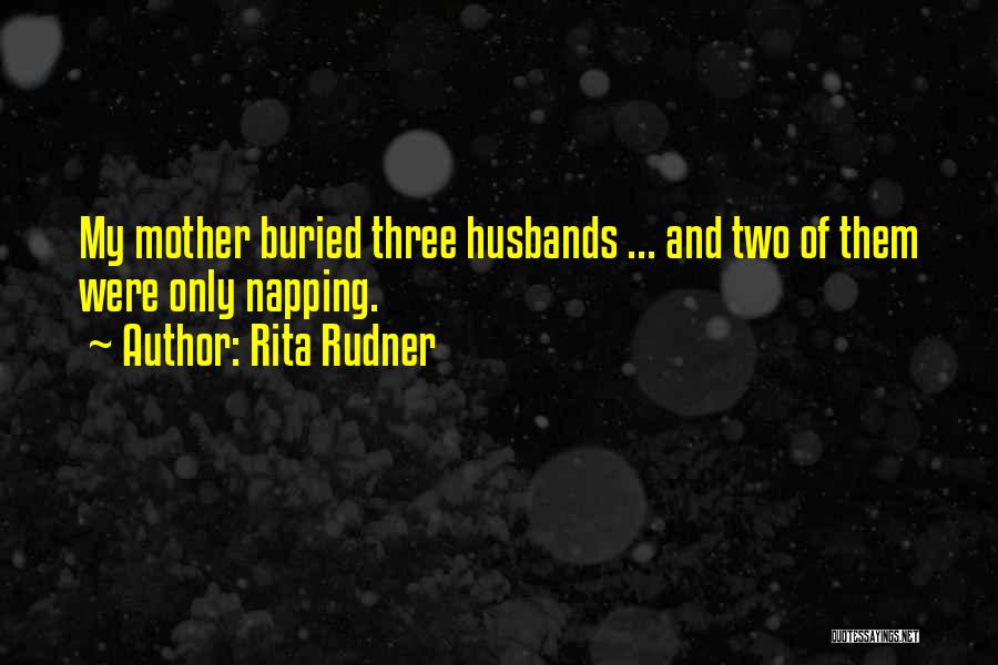 Rita Rudner Quotes: My Mother Buried Three Husbands ... And Two Of Them Were Only Napping.