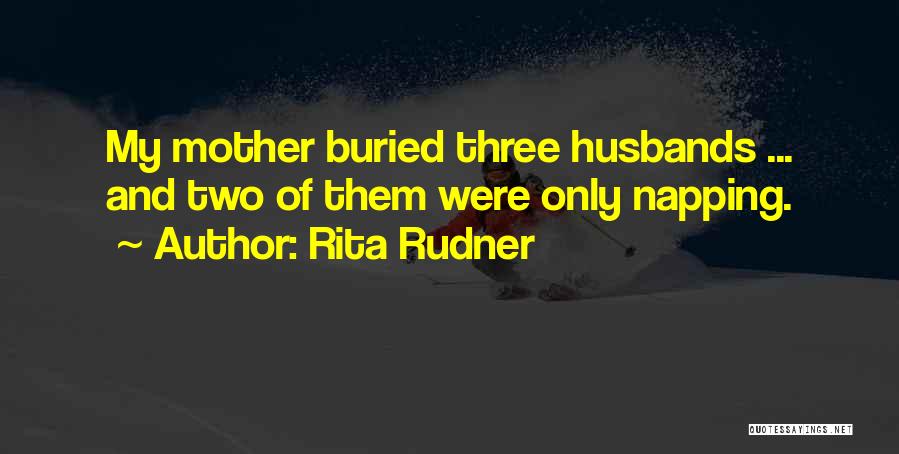 Rita Rudner Quotes: My Mother Buried Three Husbands ... And Two Of Them Were Only Napping.