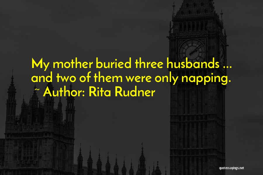 Rita Rudner Quotes: My Mother Buried Three Husbands ... And Two Of Them Were Only Napping.