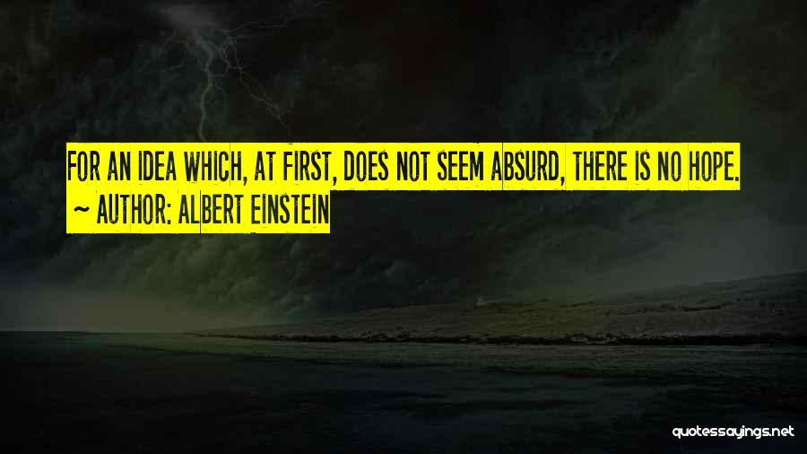 Albert Einstein Quotes: For An Idea Which, At First, Does Not Seem Absurd, There Is No Hope.