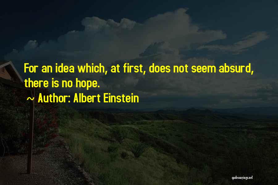 Albert Einstein Quotes: For An Idea Which, At First, Does Not Seem Absurd, There Is No Hope.