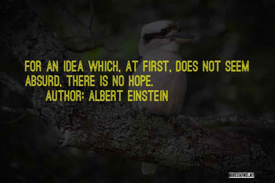 Albert Einstein Quotes: For An Idea Which, At First, Does Not Seem Absurd, There Is No Hope.