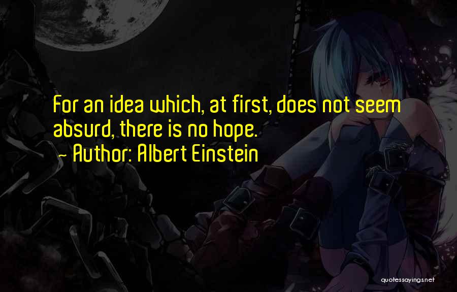 Albert Einstein Quotes: For An Idea Which, At First, Does Not Seem Absurd, There Is No Hope.