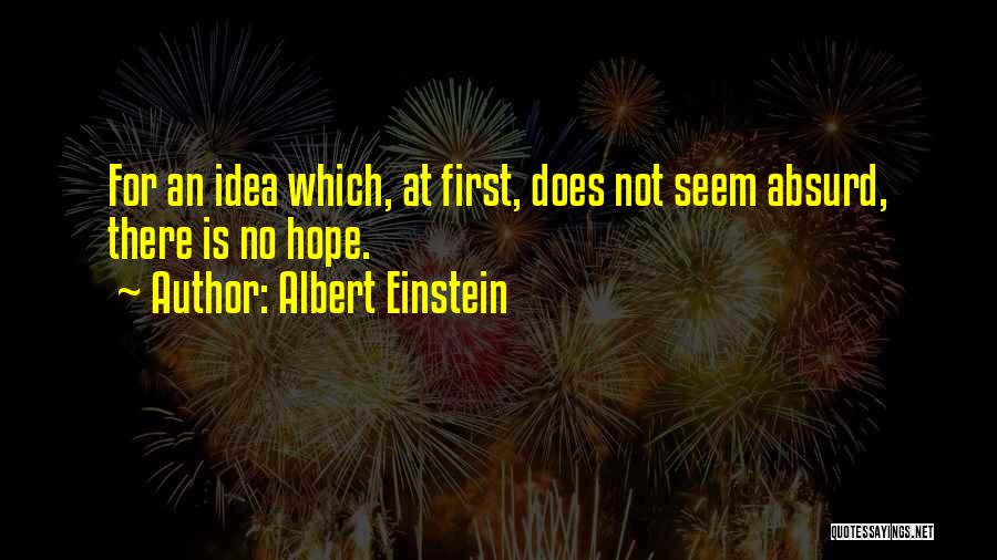 Albert Einstein Quotes: For An Idea Which, At First, Does Not Seem Absurd, There Is No Hope.