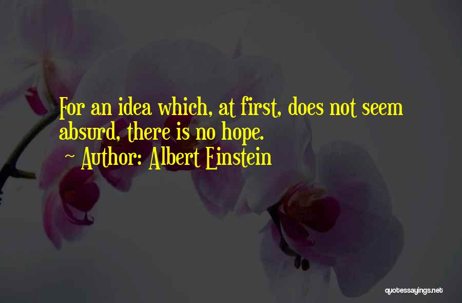 Albert Einstein Quotes: For An Idea Which, At First, Does Not Seem Absurd, There Is No Hope.